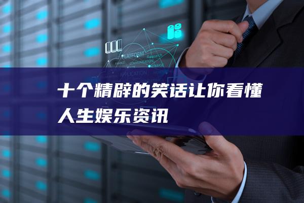 十个精辟的笑话让你看懂人生_娱乐资讯