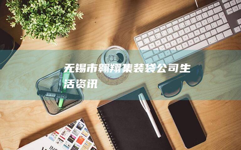 无锡市翱翔集装袋公司_生活资讯