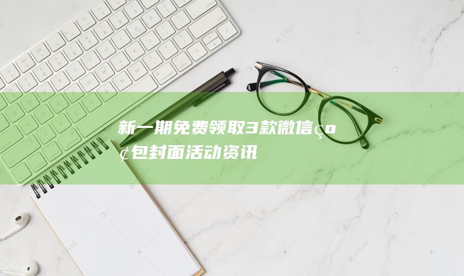 新一期！免费领取3款微信红包封面-活动资讯