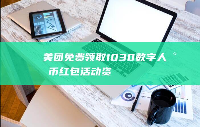美团免费领取10-30数字人民币红包-活动资讯
