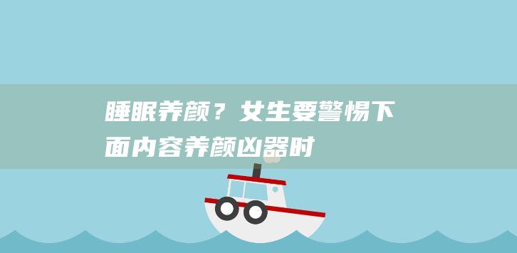 睡眠养颜？女生要警惕下面内容养颜凶器时