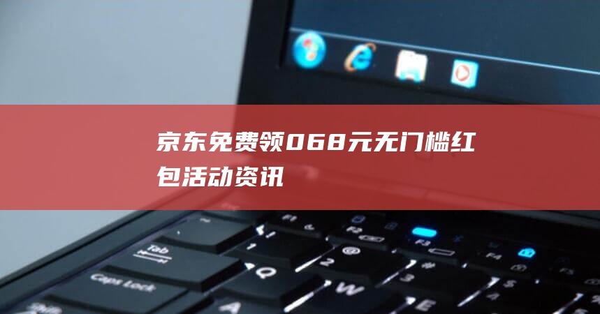 京东免费领0.68元无门槛红包-活动资讯
