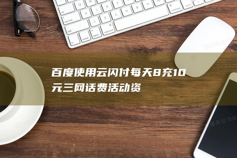 百度使用云闪付每天8充10元三网话费-活动资讯