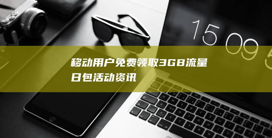 移动用户领取3GB流量日包资讯