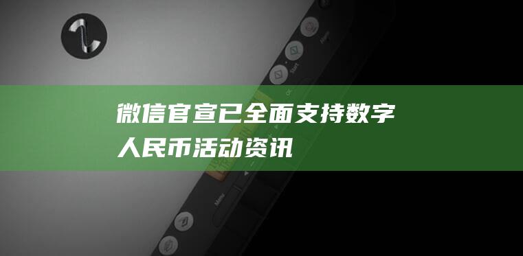 微信官宣！已全面支持数字人民币-活动资讯