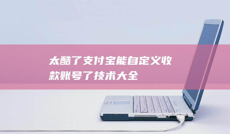 太酷了！支付宝能自定义收款账号了-技术大全