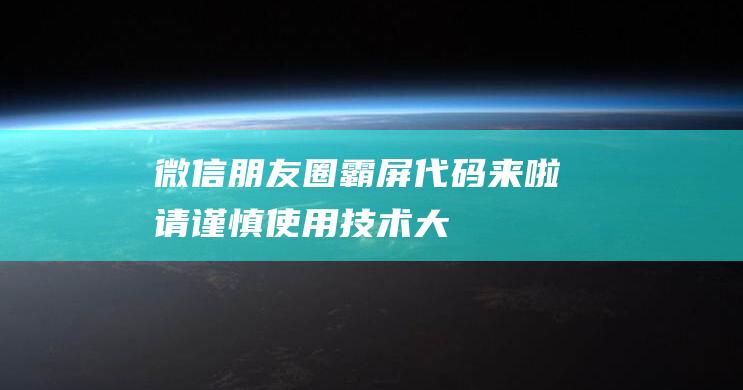 微信朋友圈霸屏代码来啦！请谨慎使用！-技术大全
