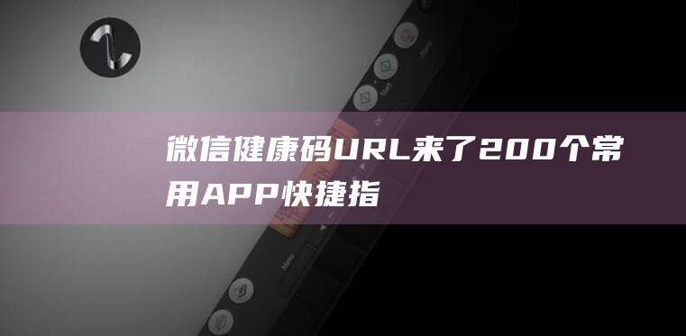 微信健康码URL来了200个常用APP快捷指令URL大全-技术大全