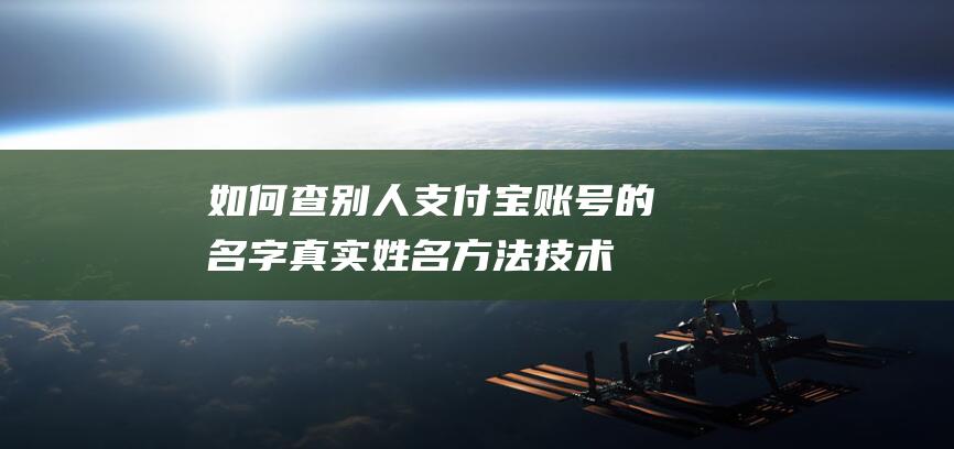 如何查别人支付宝账号的名字真实姓名方法-技术大全