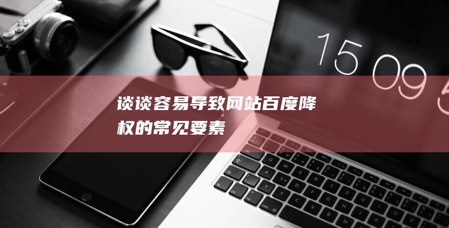 谈谈容易导致网站百度降权的常见要素
