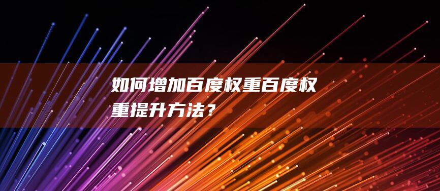 如何增加百度权重百度权重提升方法？