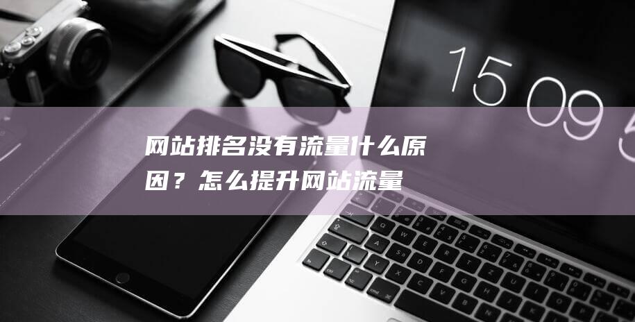 网站排名没有流量什么原因？怎么提升网站流量