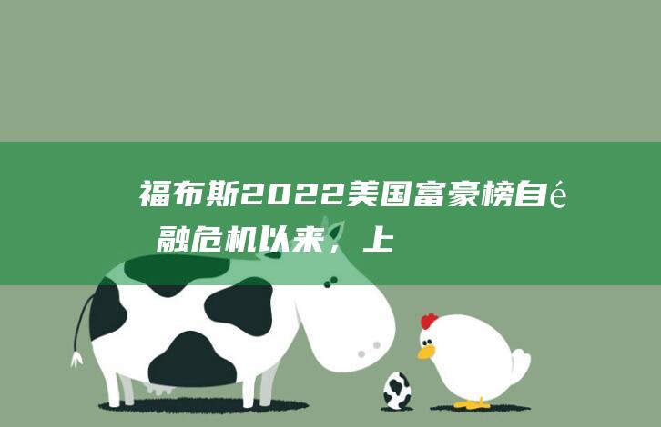 福布斯2022美国富豪榜：自金融危机以来，上榜者的总财富首次缩水