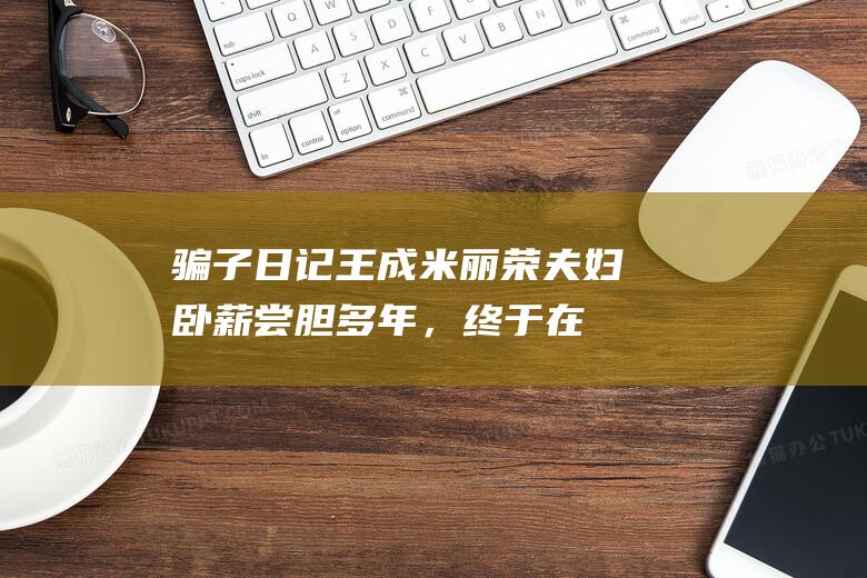 骗子日记：王成米丽荣夫妇卧薪尝胆多年，终于在游戏里骗到3847元