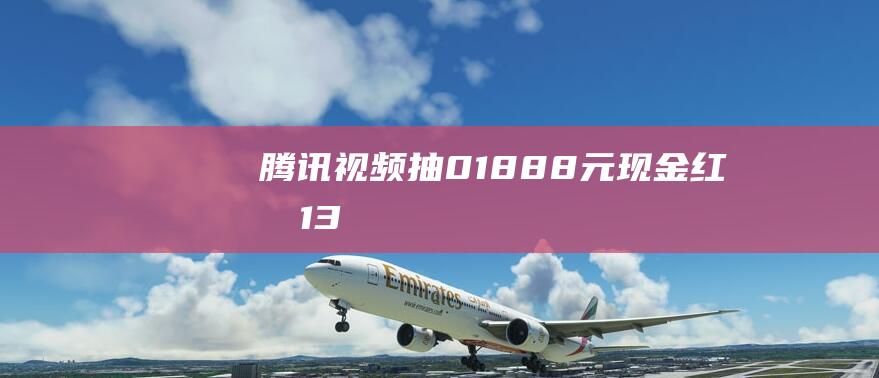 腾讯视频抽01888元现金红包13