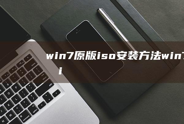 win7原版iso安装方法-(win7原版iso怎么安装)