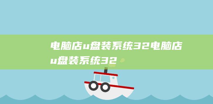 电脑店u盘装系统32-(电脑店u盘装系统32G够用吗)