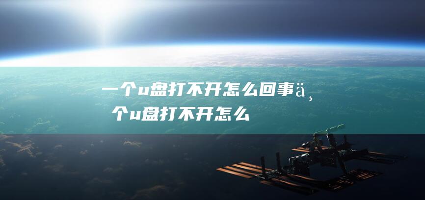 一个u盘打不开怎么回事-(一个u盘打不开怎么回事)
