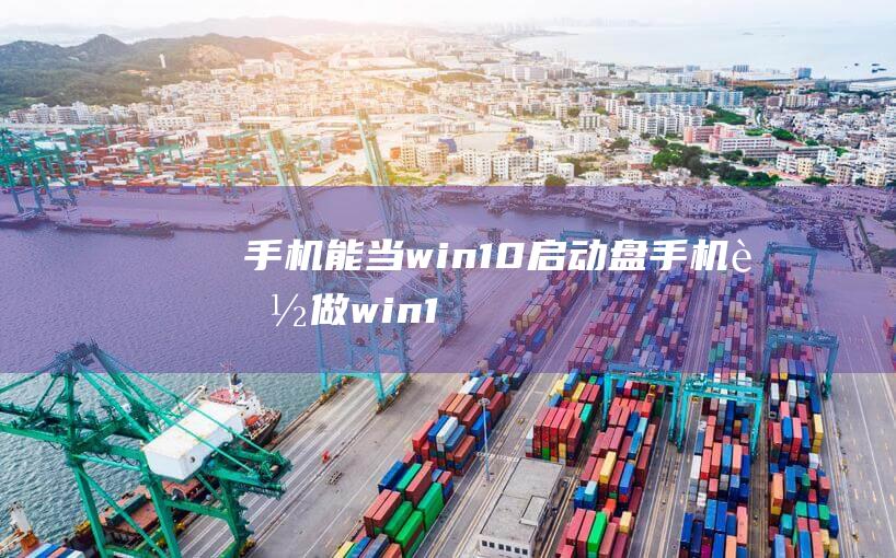 手机能当win10启动盘-(手机能做win10启动盘吗)