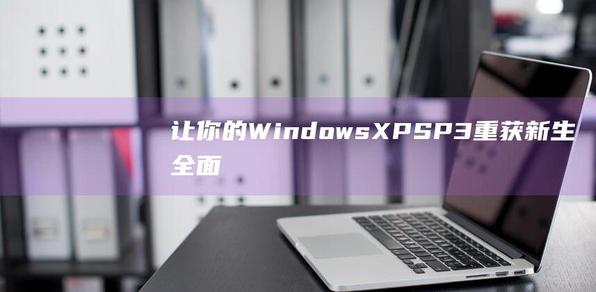 让你的WindowsXPSP3重获新生全面